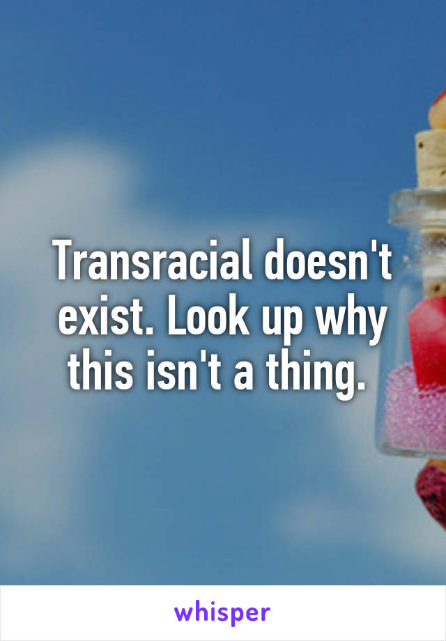 Transracial doesn't exist. Look up why this isn't a thing. 