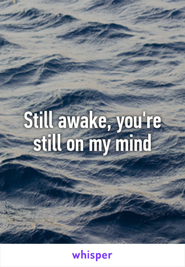 Still awake, you're still on my mind