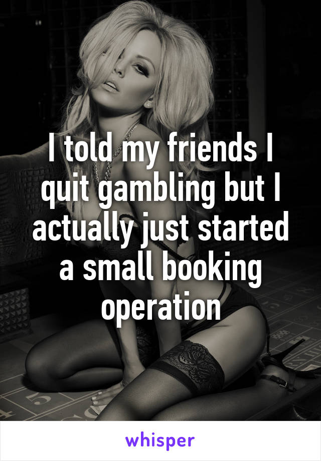 I told my friends I quit gambling but I actually just started a small booking operation