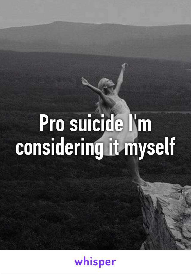 Pro suicide I'm considering it myself