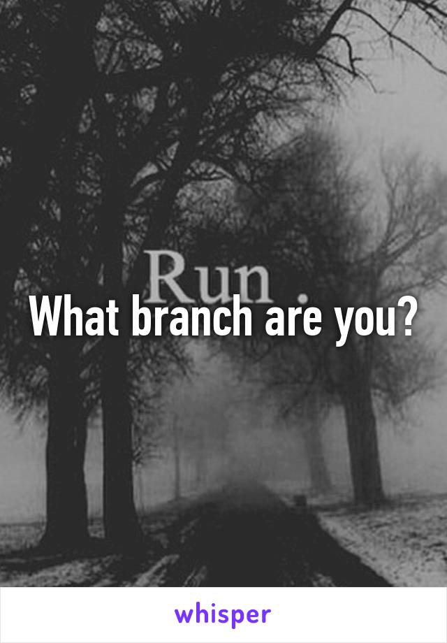 What branch are you?