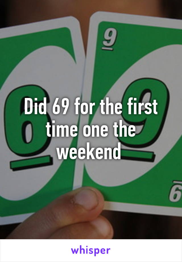 Did 69 for the first time one the weekend 