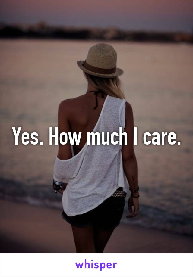 Yes. How much I care.