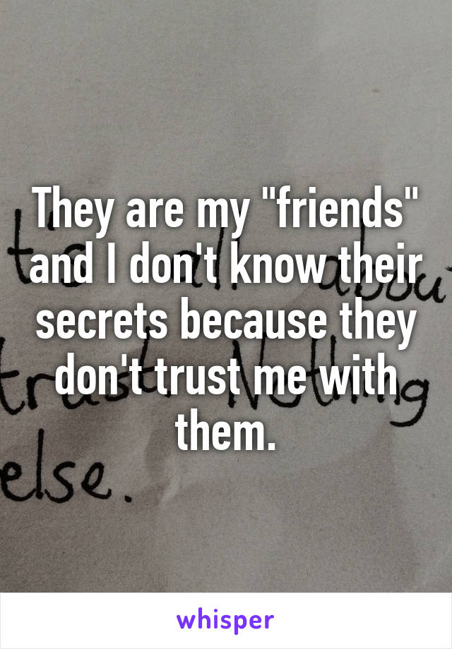 They are my "friends" and I don't know their secrets because they don't trust me with them.