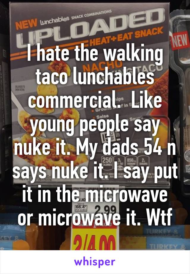 I hate the walking taco lunchables commercial.  Like young people say nuke it. My dads 54 n says nuke it. I say put it in the microwave or microwave it. Wtf