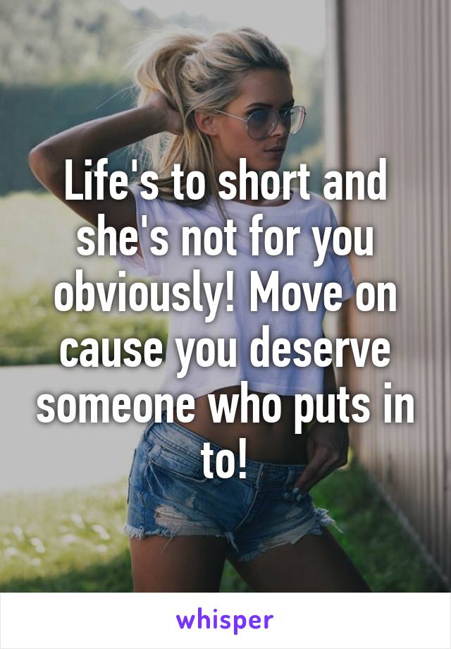 Life's to short and she's not for you obviously! Move on cause you deserve someone who puts in to!