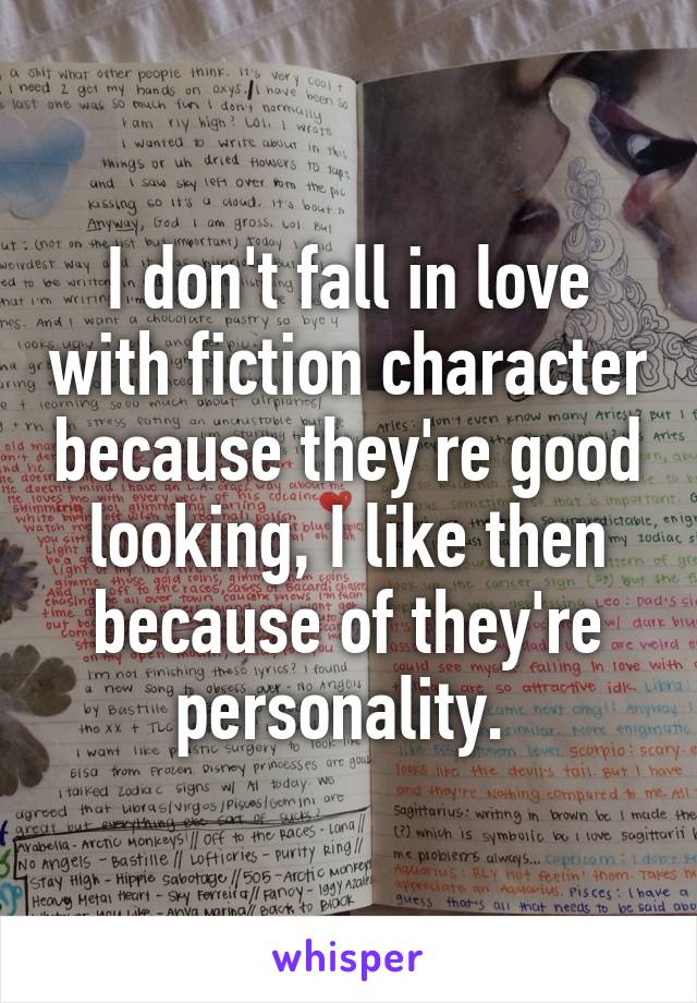 I don't fall in love with fiction character because they're good looking, I like then because of they're personality. 