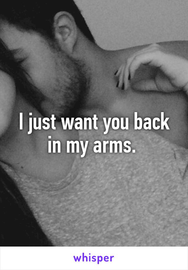 I just want you back in my arms. 