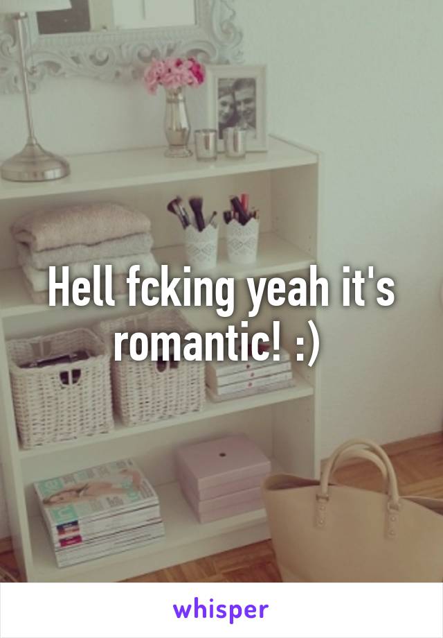 Hell fcking yeah it's romantic! :) 