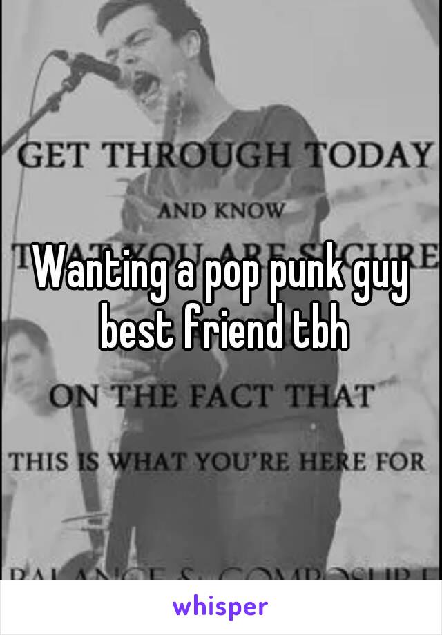 Wanting a pop punk guy best friend tbh