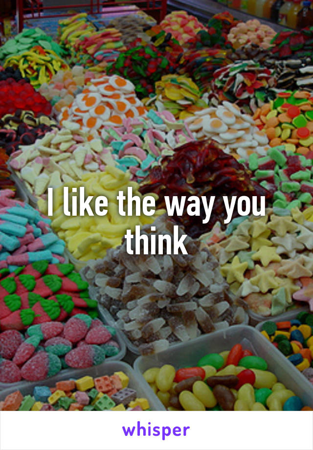 I like the way you think