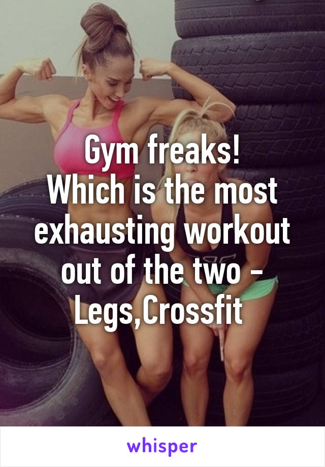 Gym freaks!
Which is the most exhausting workout out of the two - Legs,Crossfit 