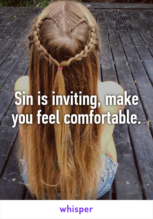 Sin is inviting, make you feel comfortable.