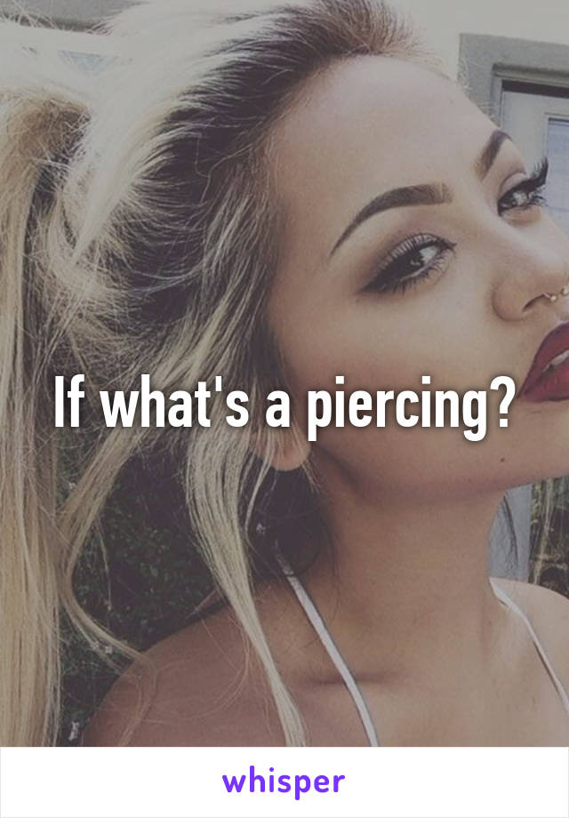 If what's a piercing?