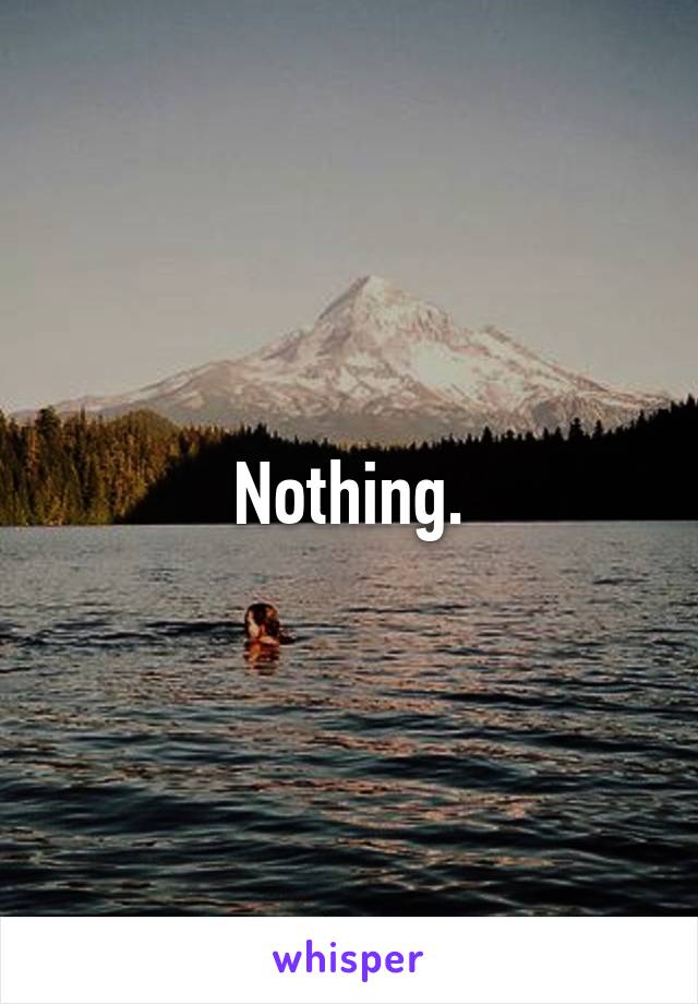 Nothing.