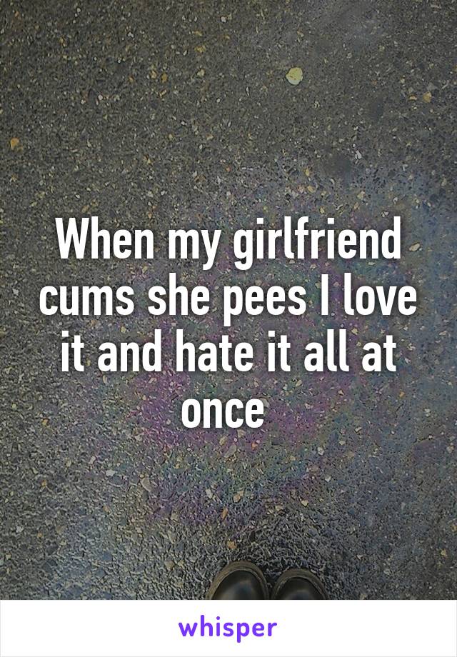 When my girlfriend cums she pees I love it and hate it all at once 