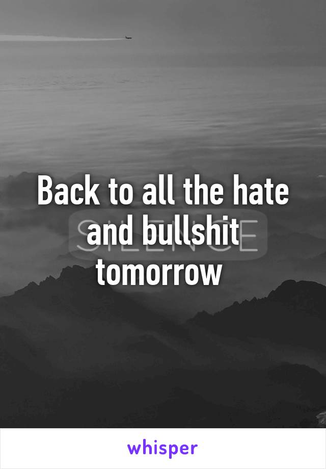 Back to all the hate and bullshit tomorrow 