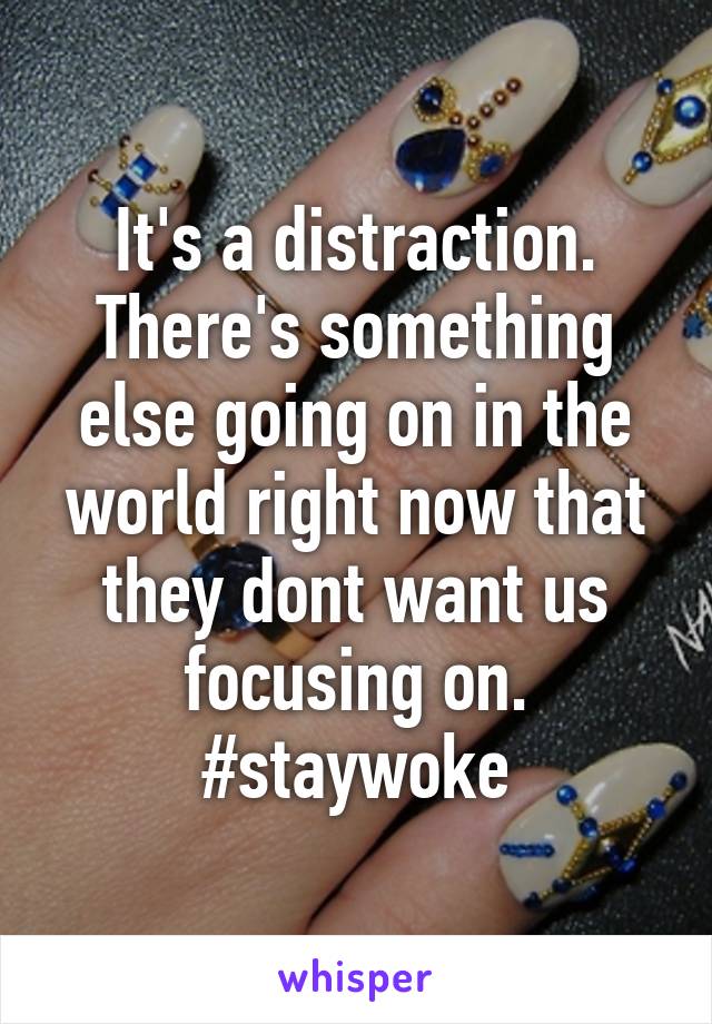 It's a distraction. There's something else going on in the world right now that they dont want us focusing on. #staywoke