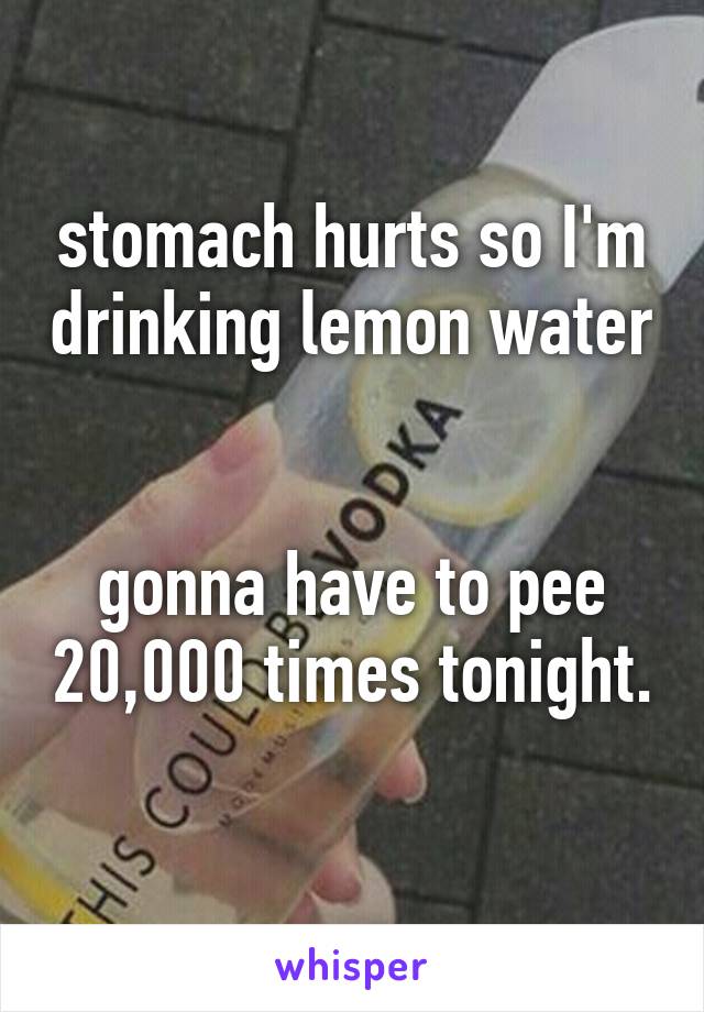 stomach hurts so I'm drinking lemon water


gonna have to pee 20,000 times tonight. 