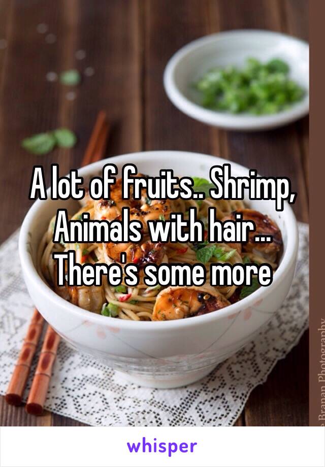 A lot of fruits.. Shrimp,
Animals with hair...
There's some more