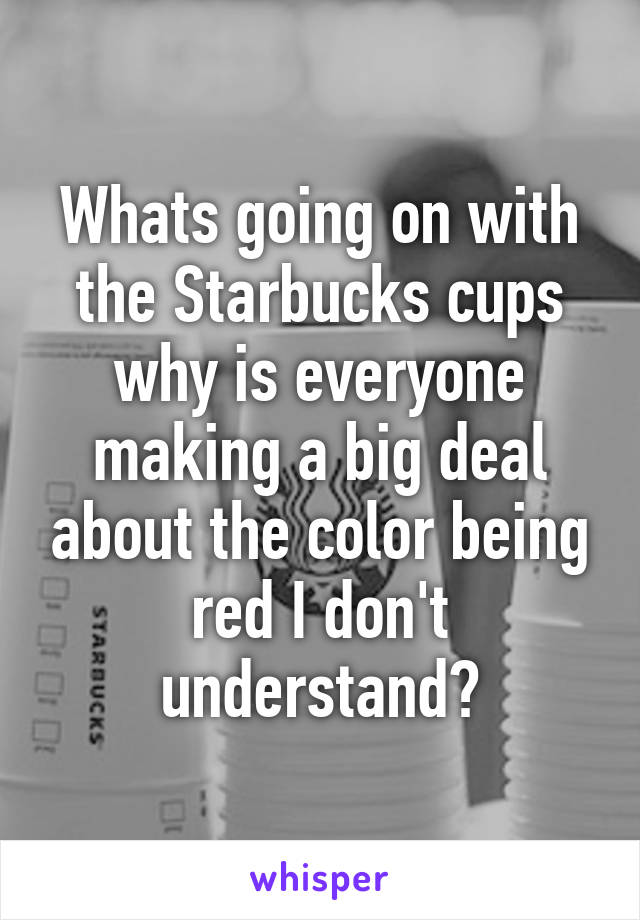 Whats going on with the Starbucks cups why is everyone making a big deal about the color being red I don't understand?