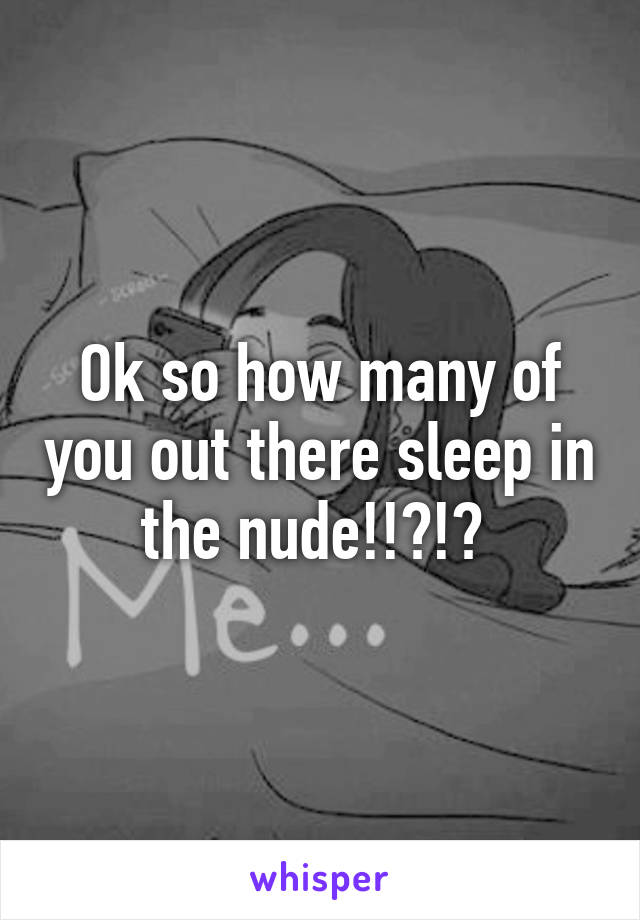 Ok so how many of you out there sleep in the nude!!?!? 