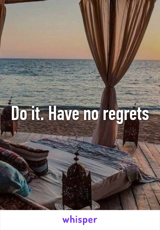 Do it. Have no regrets