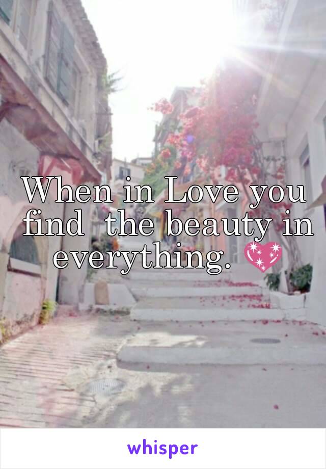 When in Love you find  the beauty in everything. 💖