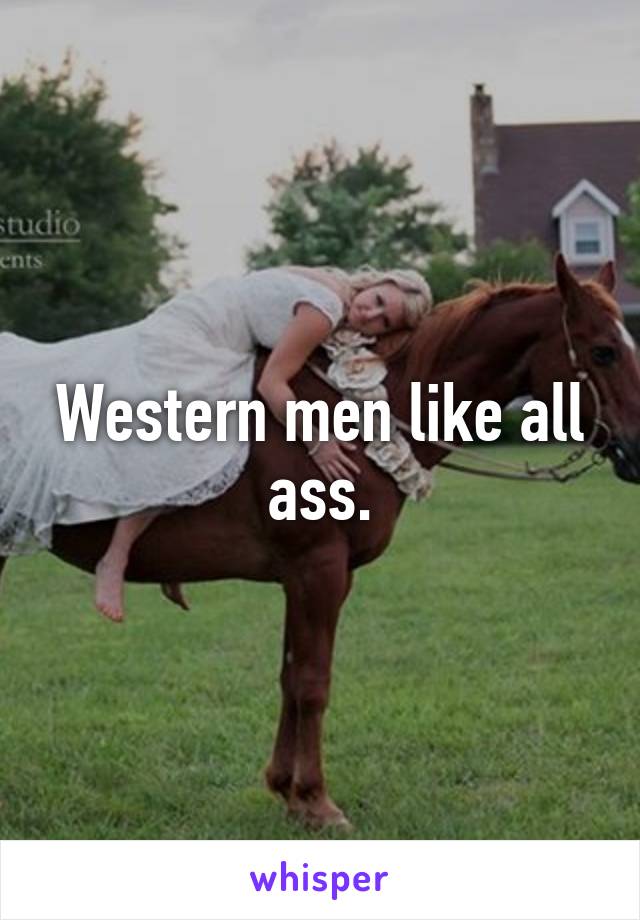 Western men like all ass.