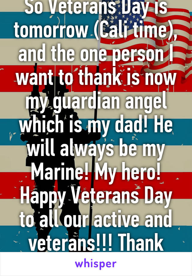 So Veterans Day is tomorrow (Cali time), and the one person I want to thank is now my guardian angel which is my dad! He will always be my Marine! My hero! Happy Veterans Day to all our active and veterans!!! Thank you!!!