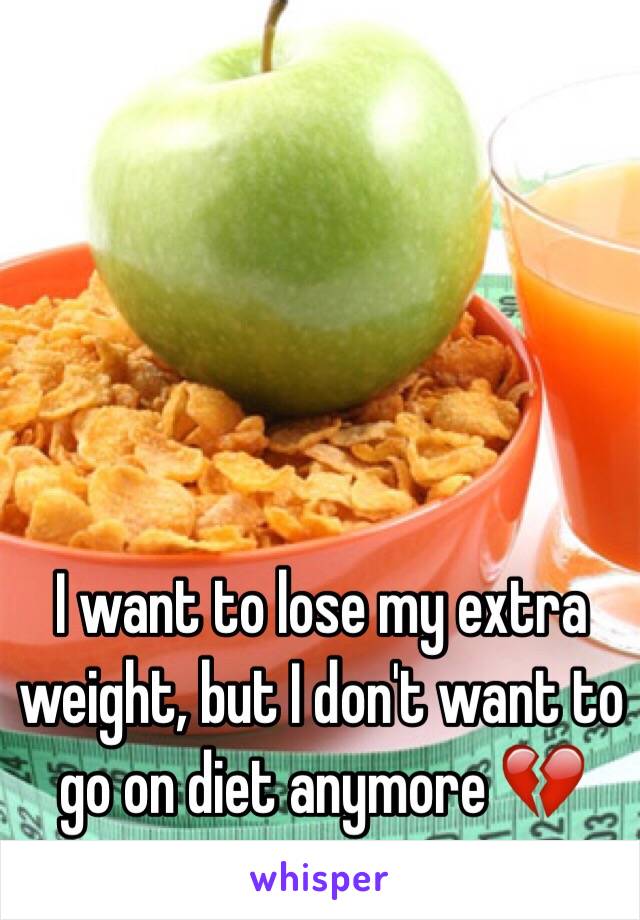 I want to lose my extra weight, but I don't want to go on diet anymore 💔