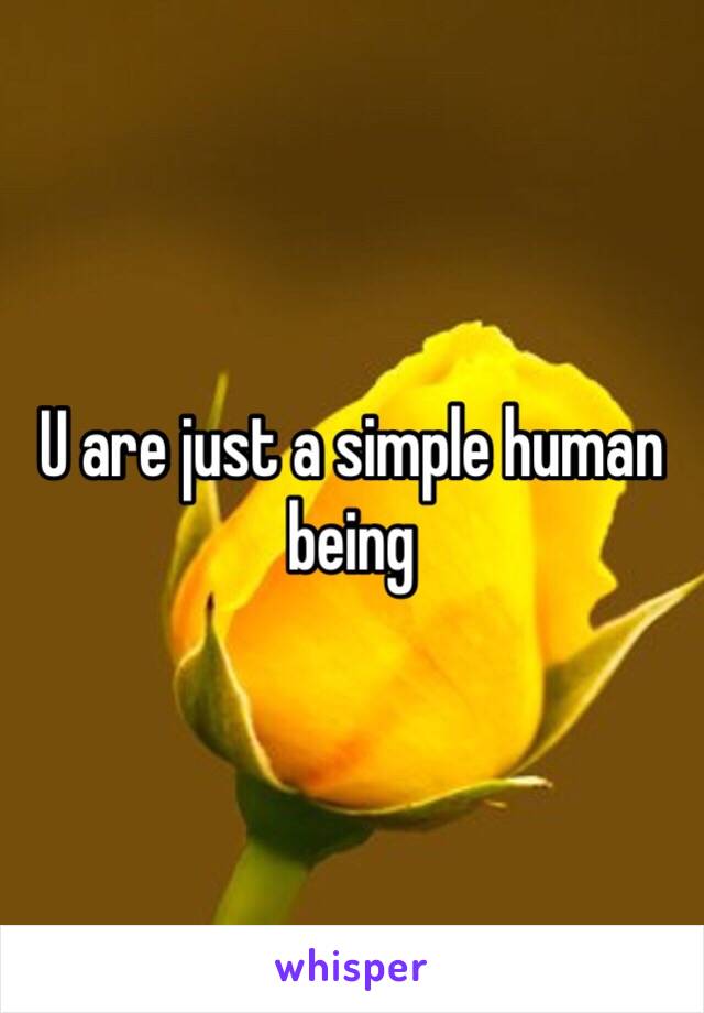 U are just a simple human being