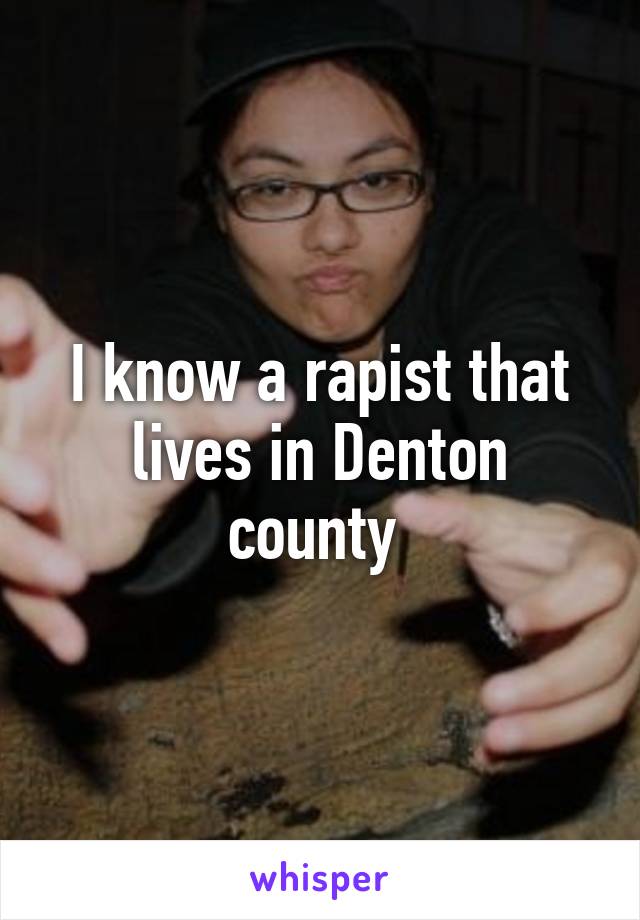 I know a rapist that lives in Denton county 