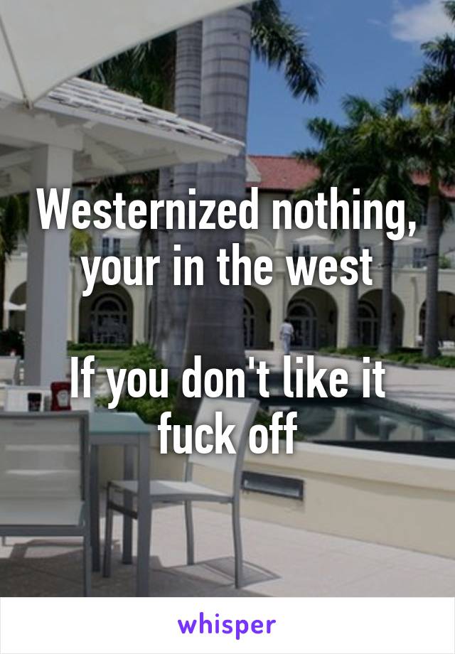 Westernized nothing, your in the west

If you don't like it fuck off