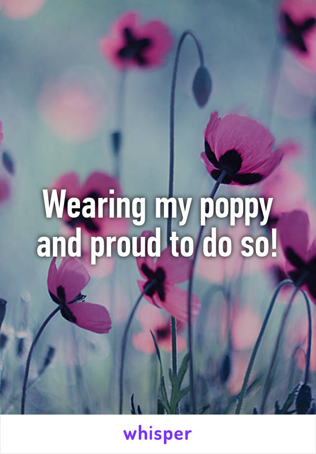 Wearing my poppy and proud to do so!