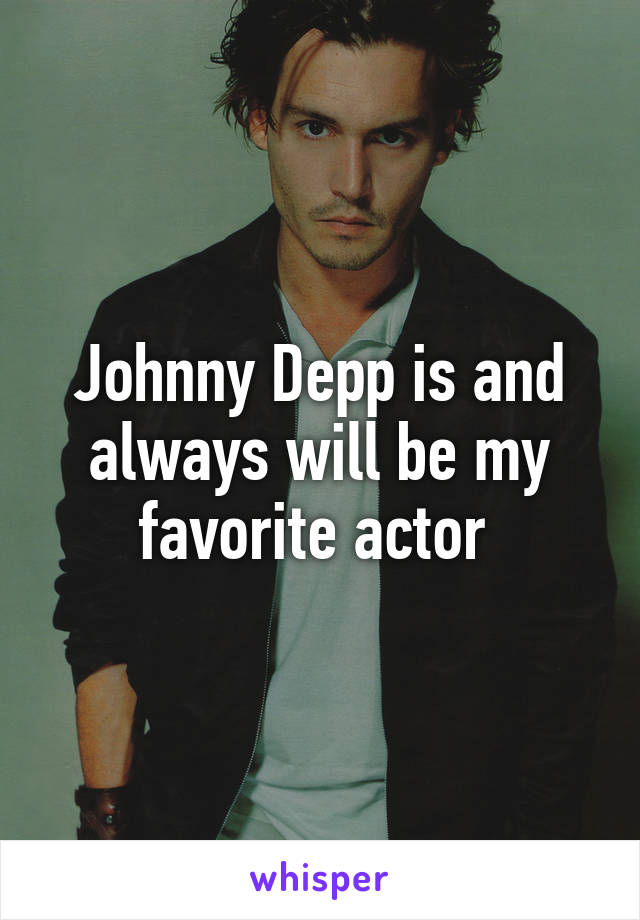 Johnny Depp is and always will be my favorite actor 