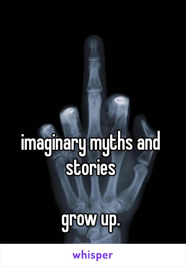 imaginary myths and stories 

grow up.