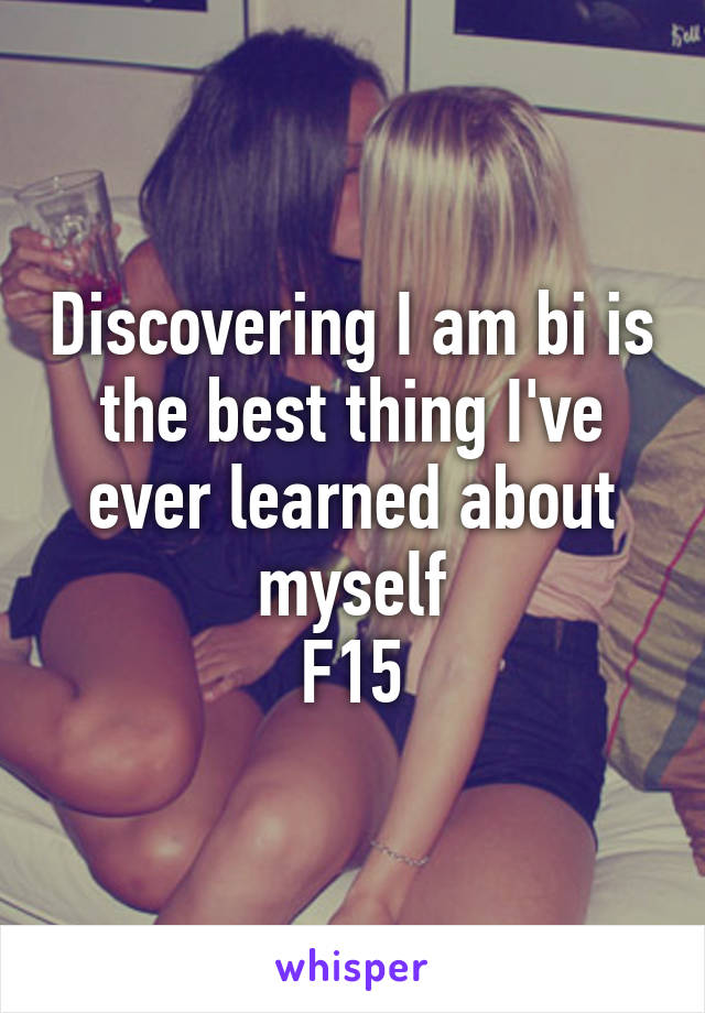 Discovering I am bi is the best thing I've ever learned about myself
F15