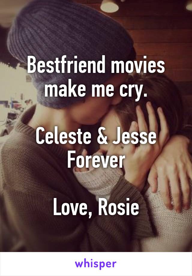 Bestfriend movies make me cry.

Celeste & Jesse Forever

Love, Rosie