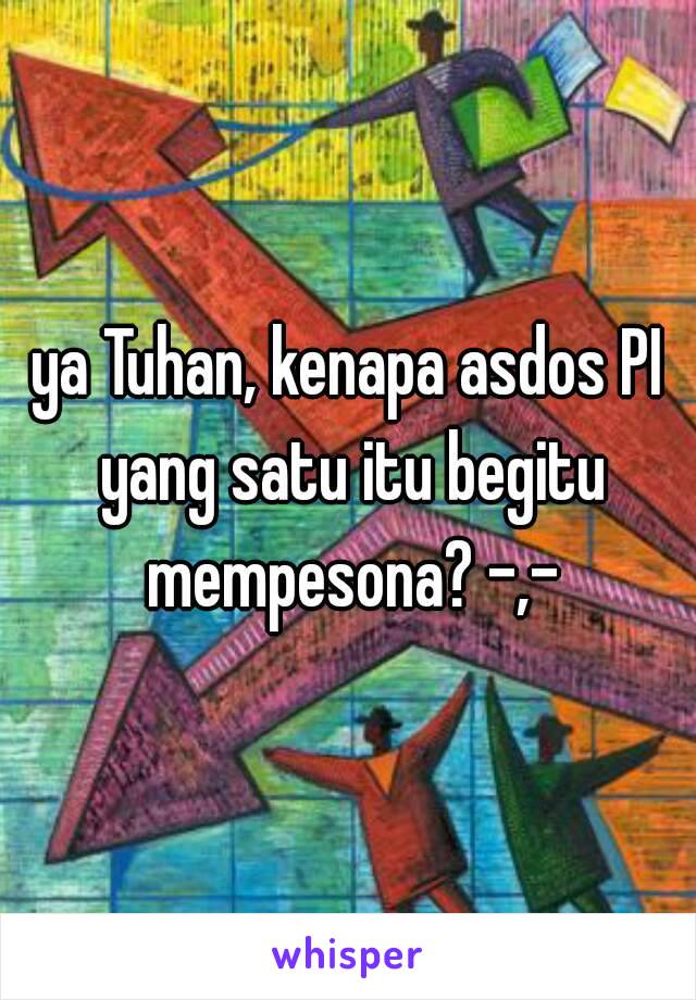 ya Tuhan, kenapa asdos PI yang satu itu begitu mempesona? -,-