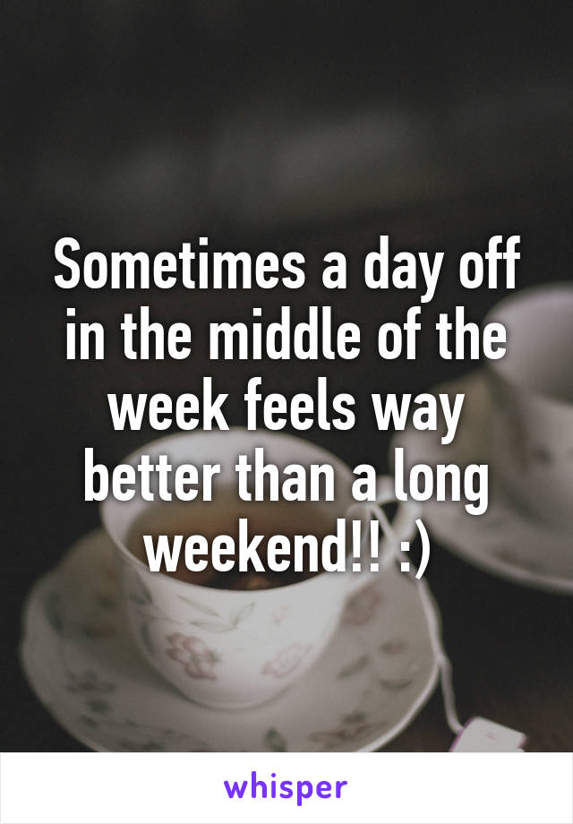 Sometimes a day off in the middle of the week feels way better than a long weekend!! :)