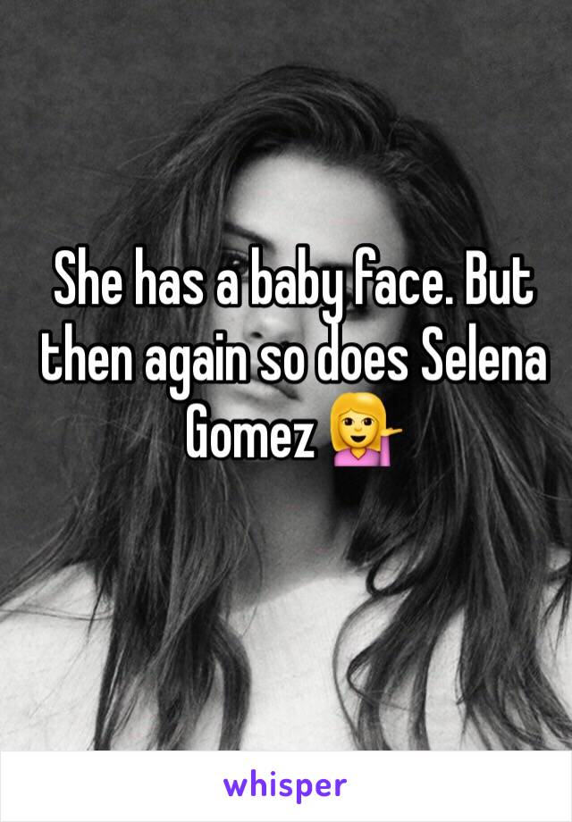 She has a baby face. But then again so does Selena Gomez 💁