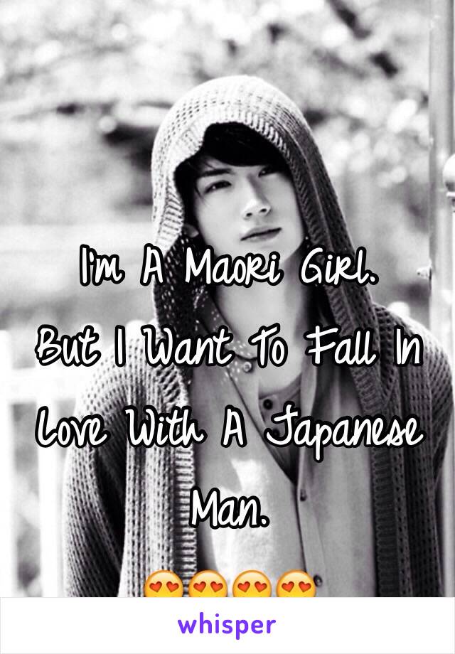 I'm A Maori Girl. 
But I Want To Fall In Love With A Japanese Man. 
😍😍😍😍