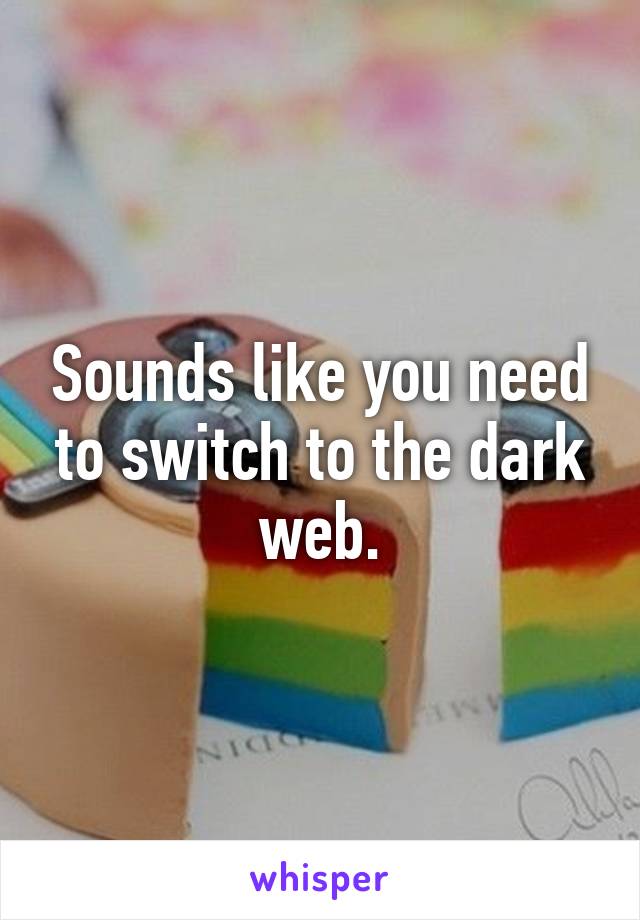 Sounds like you need to switch to the dark web.