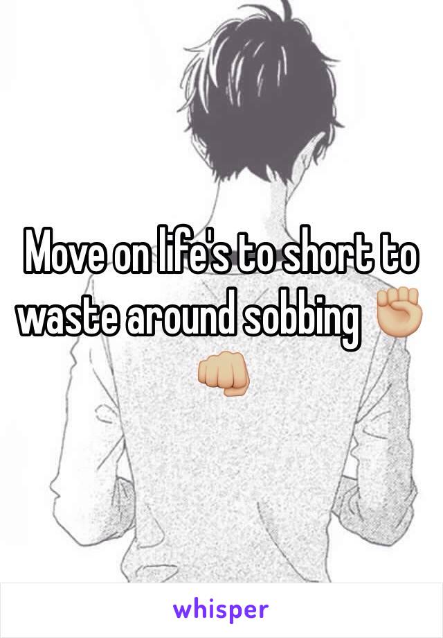 Move on life's to short to waste around sobbing ✊🏼👊🏼