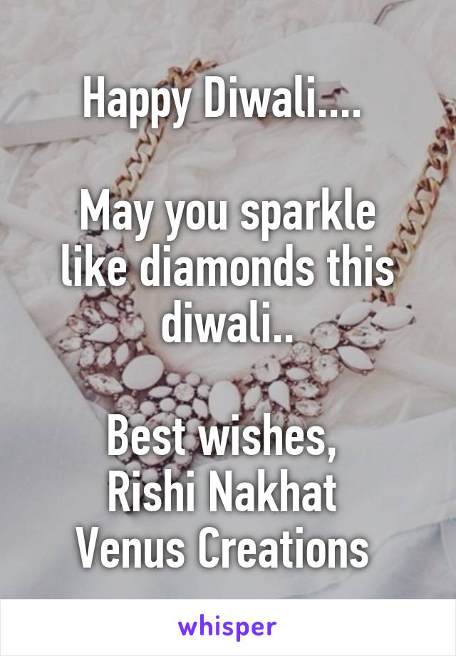 Happy Diwali.... 

May you sparkle like diamonds this diwali..

Best wishes, 
Rishi Nakhat 
Venus Creations 