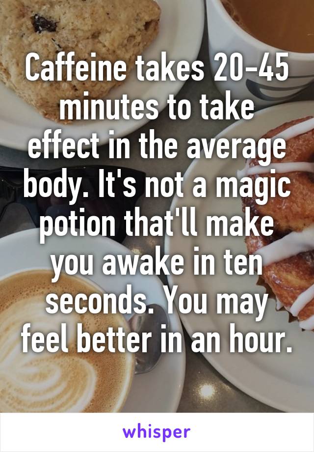 Caffeine takes 20-45 minutes to take effect in the average body. It's not a magic potion that'll make you awake in ten seconds. You may feel better in an hour. 