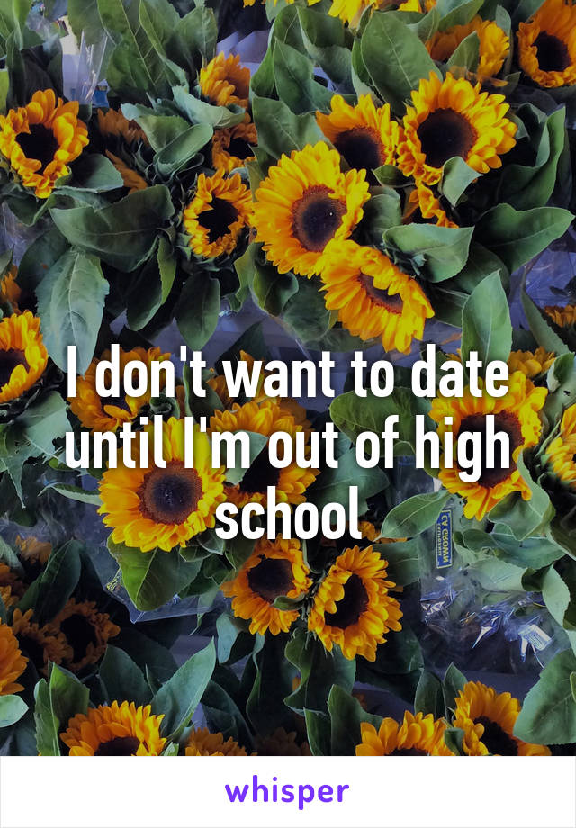 
I don't want to date until I'm out of high school