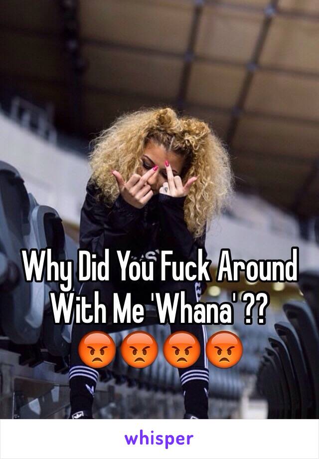 Why Did You Fuck Around With Me 'Whana' ??
😡😡😡😡