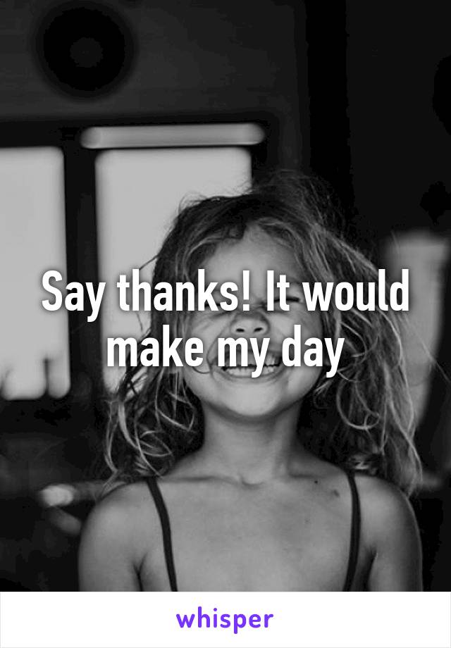 Say thanks! It would make my day